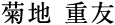 菊地 重友